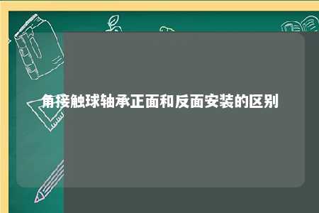 角接触球轴承正面和反面安装的区别 